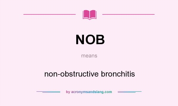 What does NOB mean? It stands for non-obstructive bronchitis