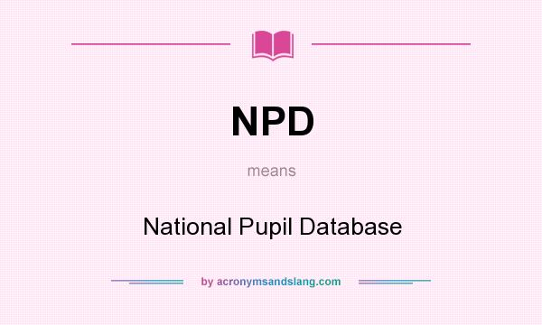 What does NPD mean? It stands for National Pupil Database