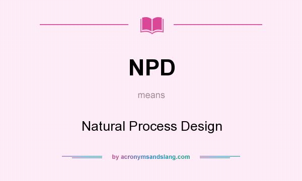 What does NPD mean? It stands for Natural Process Design