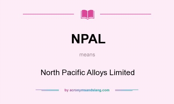 What does NPAL mean? It stands for North Pacific Alloys Limited