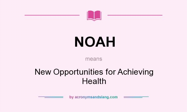 What does NOAH mean? It stands for New Opportunities for Achieving Health