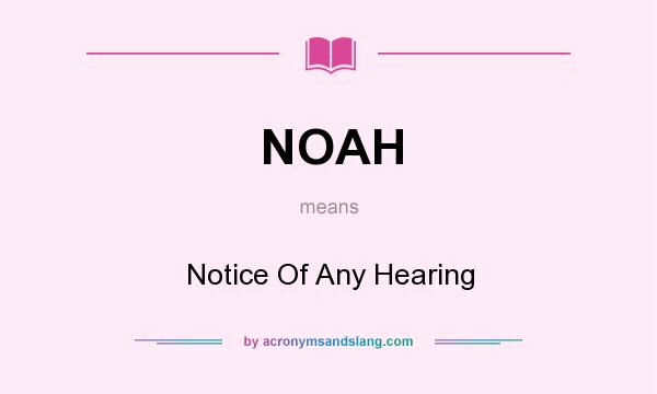 What does NOAH mean? It stands for Notice Of Any Hearing