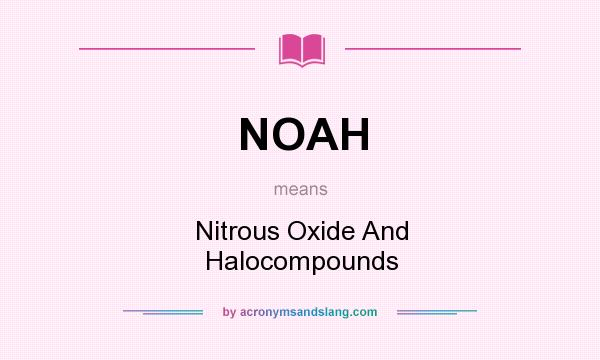 What does NOAH mean? It stands for Nitrous Oxide And Halocompounds