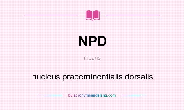 What does NPD mean? It stands for nucleus praeeminentialis dorsalis