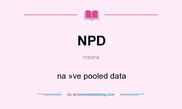 What does NPD mean? It stands for na »ve pooled data