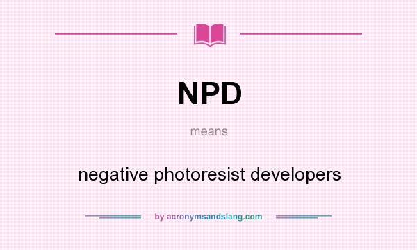 What does NPD mean? It stands for negative photoresist developers