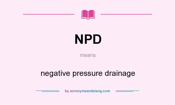 What does NPD mean? It stands for negative pressure drainage