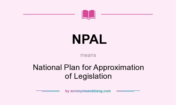 What does NPAL mean? It stands for National Plan for Approximation of Legislation