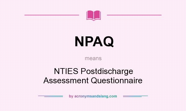 What does NPAQ mean? It stands for NTIES Postdischarge Assessment Questionnaire
