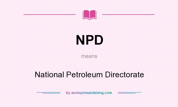 What does NPD mean? It stands for National Petroleum Directorate