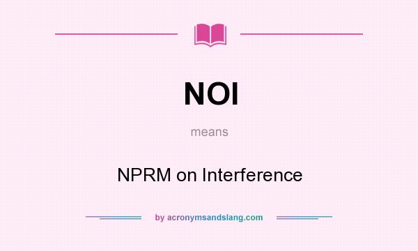 What does NOI mean? It stands for NPRM on Interference