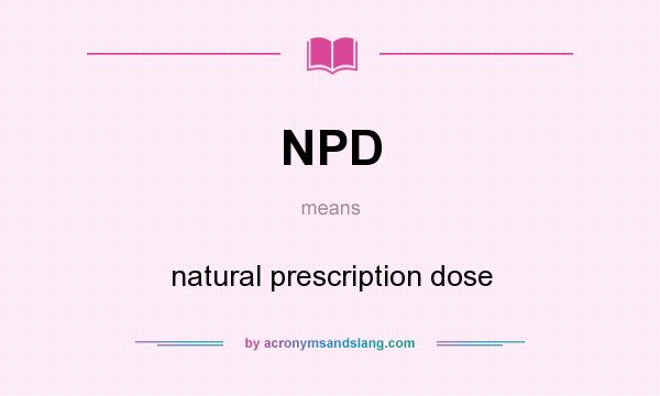 What does NPD mean? It stands for natural prescription dose