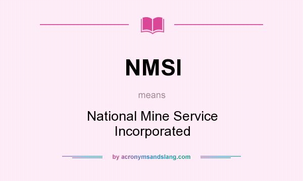What does NMSI mean? It stands for National Mine Service Incorporated