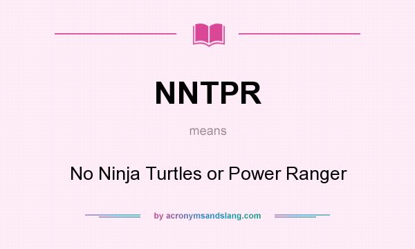 What does NNTPR mean? It stands for No Ninja Turtles or Power Ranger