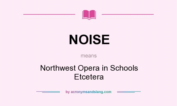 What does NOISE mean? It stands for Northwest Opera in Schools Etcetera