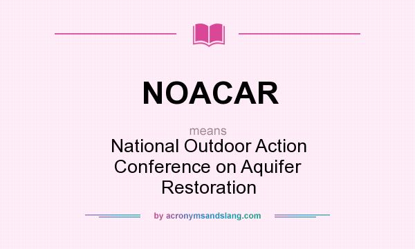 What does NOACAR mean? It stands for National Outdoor Action Conference on Aquifer Restoration