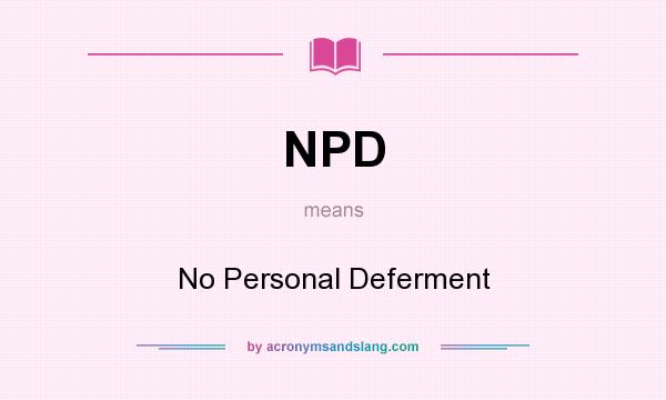 What does NPD mean? It stands for No Personal Deferment