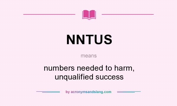 What does NNTUS mean? It stands for numbers needed to harm, unqualified success