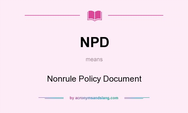 What does NPD mean? It stands for Nonrule Policy Document