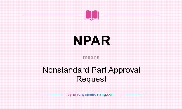 What does NPAR mean? It stands for Nonstandard Part Approval Request