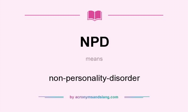 What does NPD mean? It stands for non-personality-disorder