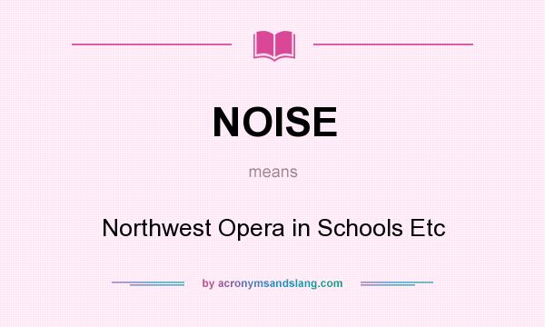 What does NOISE mean? It stands for Northwest Opera in Schools Etc