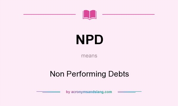 What does NPD mean? It stands for Non Performing Debts