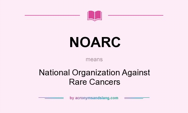 What does NOARC mean? It stands for National Organization Against Rare Cancers