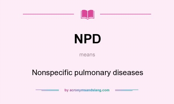 What does NPD mean? It stands for Nonspecific pulmonary diseases