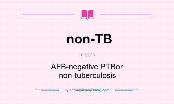 What does non-TB mean? It stands for AFB-negative PTBor non-tuberculosis