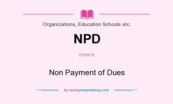 What does NPD mean? It stands for Non Payment of Dues