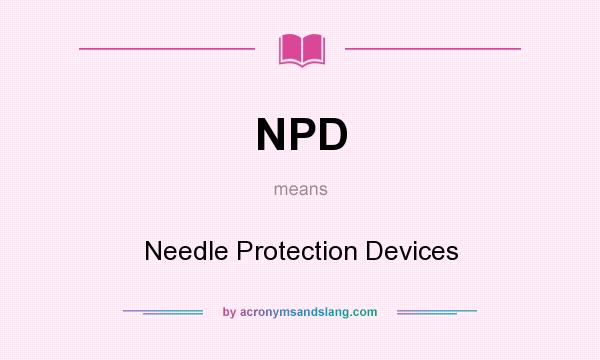 What does NPD mean? It stands for Needle Protection Devices