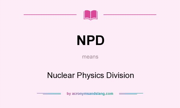 What does NPD mean? It stands for Nuclear Physics Division