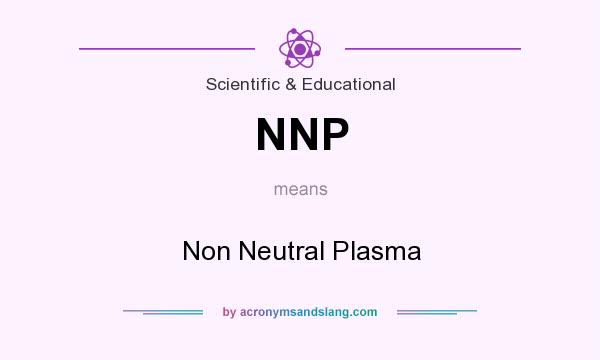 What does NNP mean? It stands for Non Neutral Plasma