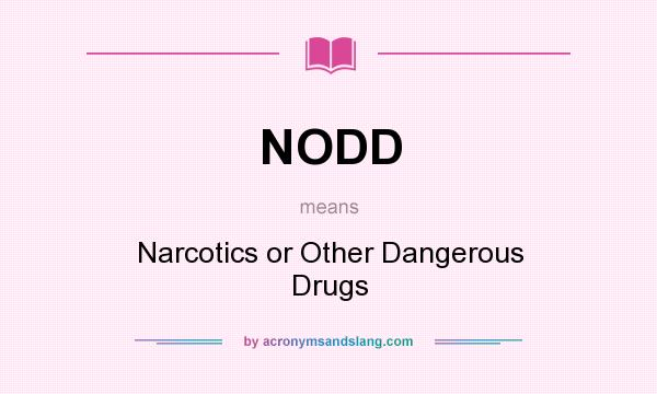 What does NODD mean? It stands for Narcotics or Other Dangerous Drugs