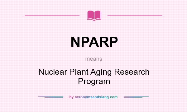 What does NPARP mean? It stands for Nuclear Plant Aging Research Program