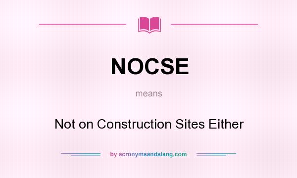 What does NOCSE mean? It stands for Not on Construction Sites Either