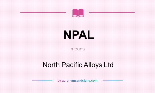 What does NPAL mean? It stands for North Pacific Alloys Ltd