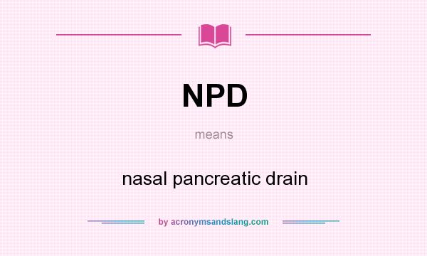 What does NPD mean? It stands for nasal pancreatic drain