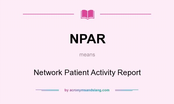 What does NPAR mean? It stands for Network Patient Activity Report