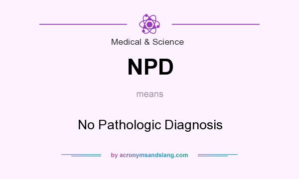 What does NPD mean? It stands for No Pathologic Diagnosis