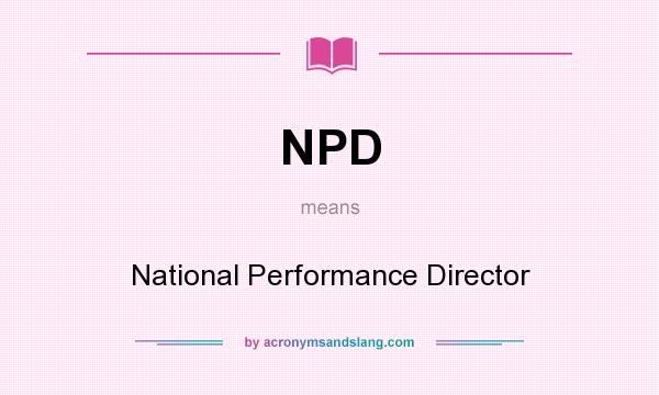What does NPD mean? It stands for National Performance Director