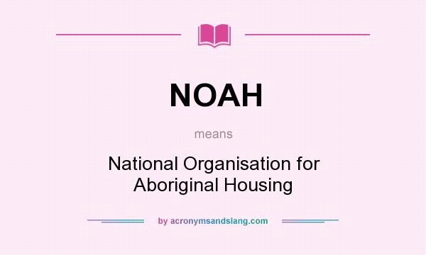 What does NOAH mean? It stands for National Organisation for Aboriginal Housing
