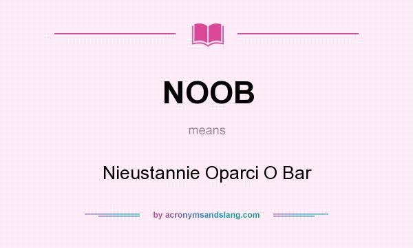 What does NOOB mean? It stands for Nieustannie Oparci O Bar