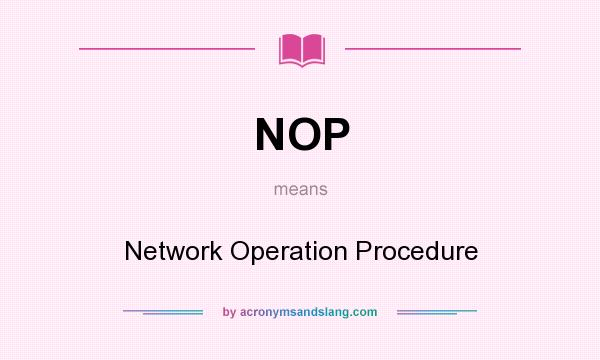 What does NOP mean? It stands for Network Operation Procedure