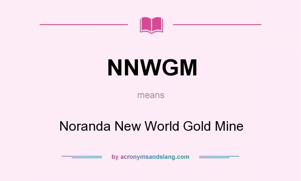 What does NNWGM mean? It stands for Noranda New World Gold Mine