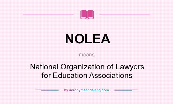What does NOLEA mean? It stands for National Organization of Lawyers for Education Associations