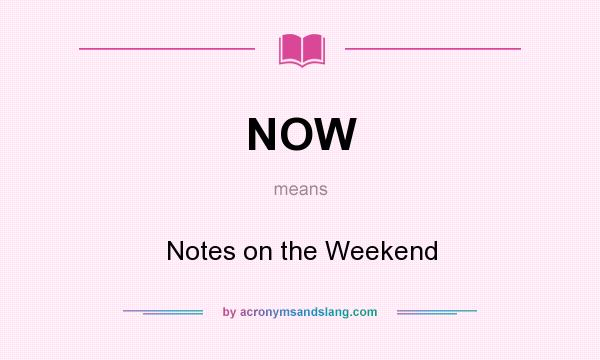 What does NOW mean? It stands for Notes on the Weekend