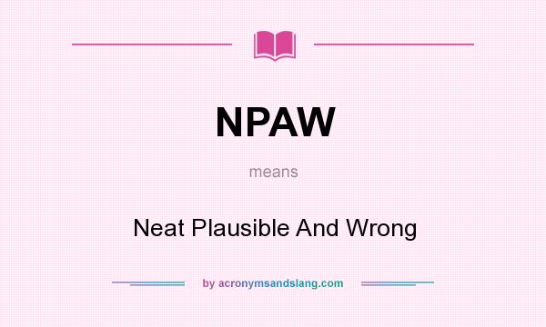 What does NPAW mean? It stands for Neat Plausible And Wrong