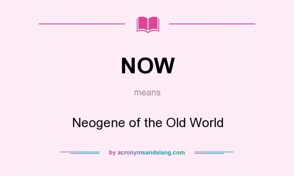 What does NOW mean? It stands for Neogene of the Old World